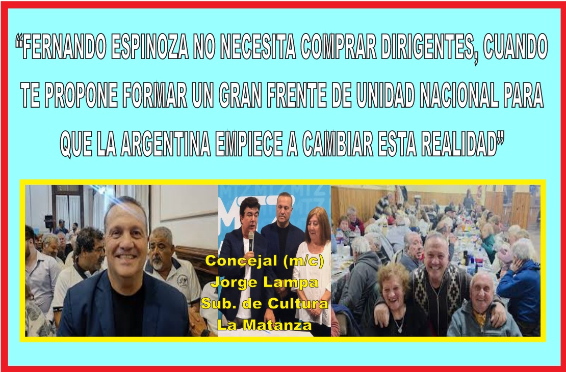 “FERNANDO ESPINOZA NO NECESITA COMPRAR DIRIGENTES, CUANDO TE PROPONE FORMAR UN GRAN FRENTE DE UNIDAD NACIONAL PARA QUE LA ARGENTINA EMPIECE A CAMBIAR ESTA REALIDAD”